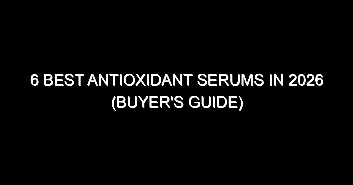6 Best Antioxidant Serums in 2026 (Buyer's Guide)